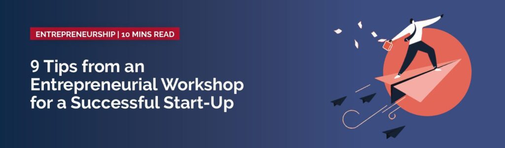 9 Tips From An Entrepreneurial Workshop for a Successful Start-Up